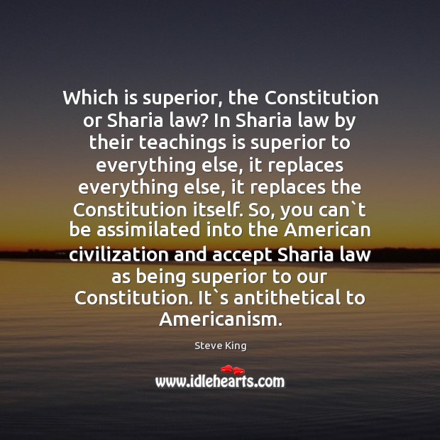 Which is superior, the Constitution or Sharia law? In Sharia law by Steve King Picture Quote
