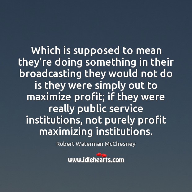 Which is supposed to mean they’re doing something in their broadcasting they Robert Waterman McChesney Picture Quote