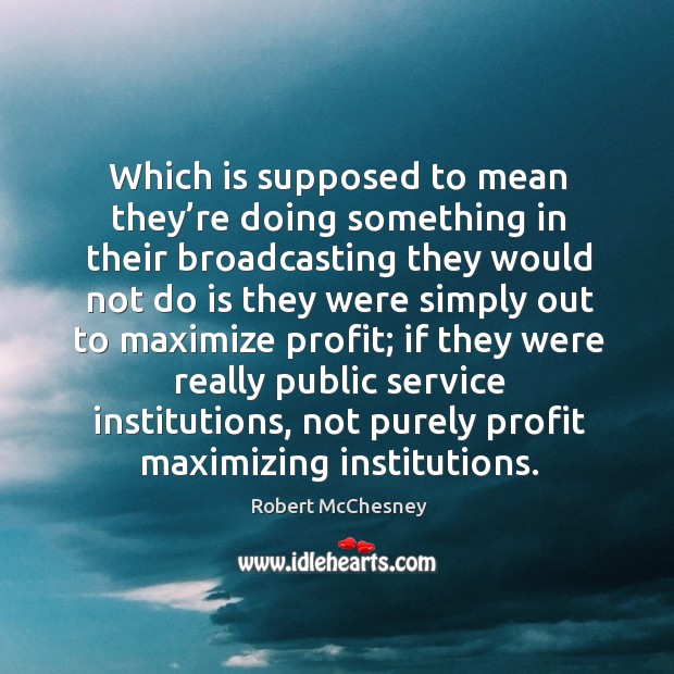 Which is supposed to mean they’re doing something in their broadcasting they would not do is they Robert McChesney Picture Quote