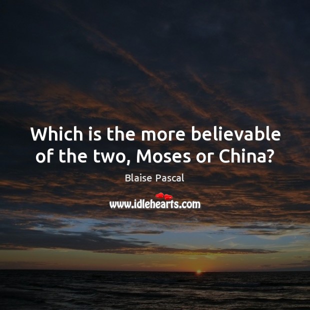 Which is the more believable of the two, Moses or China? Blaise Pascal Picture Quote