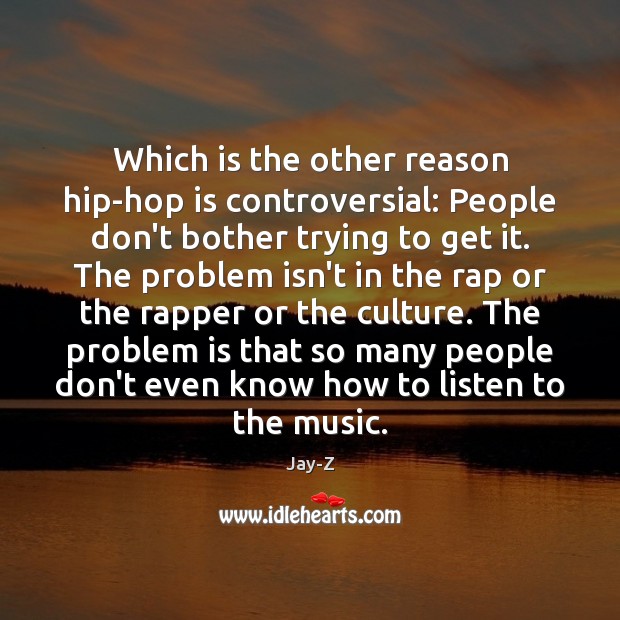 Which is the other reason hip-hop is controversial: People don’t bother trying Image