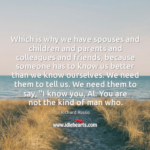 Which is why we have spouses and children and parents and colleagues Richard Russo Picture Quote