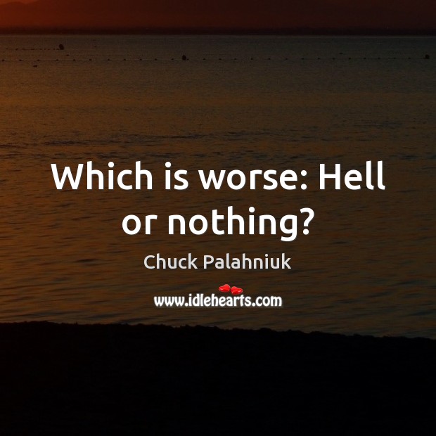 Which is worse: Hell or nothing? Chuck Palahniuk Picture Quote