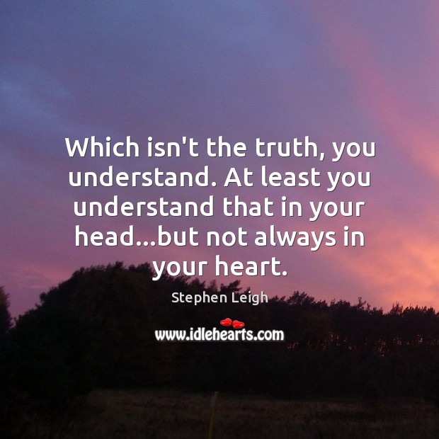 Which isn’t the truth, you understand. At least you understand that in Stephen Leigh Picture Quote