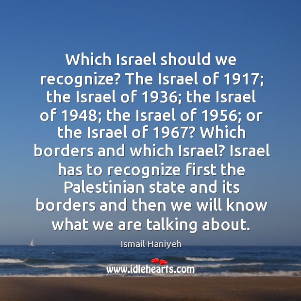 Which Israel should we recognize? The Israel of 1917; the Israel of 1936; the Ismail Haniyeh Picture Quote