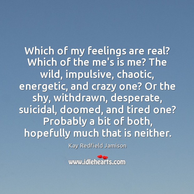 Which of my feelings are real? Which of the me’s is me? Kay Redfield Jamison Picture Quote