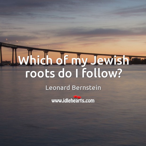 Which of my Jewish roots do I follow? Leonard Bernstein Picture Quote