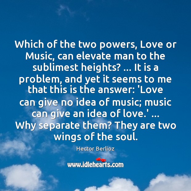 Which of the two powers, Love or Music, can elevate man to Hector Berlioz Picture Quote