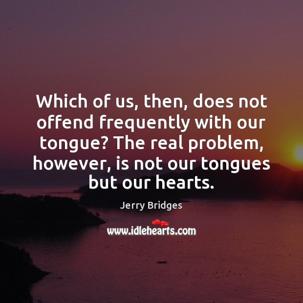 Which of us, then, does not offend frequently with our tongue? The Jerry Bridges Picture Quote