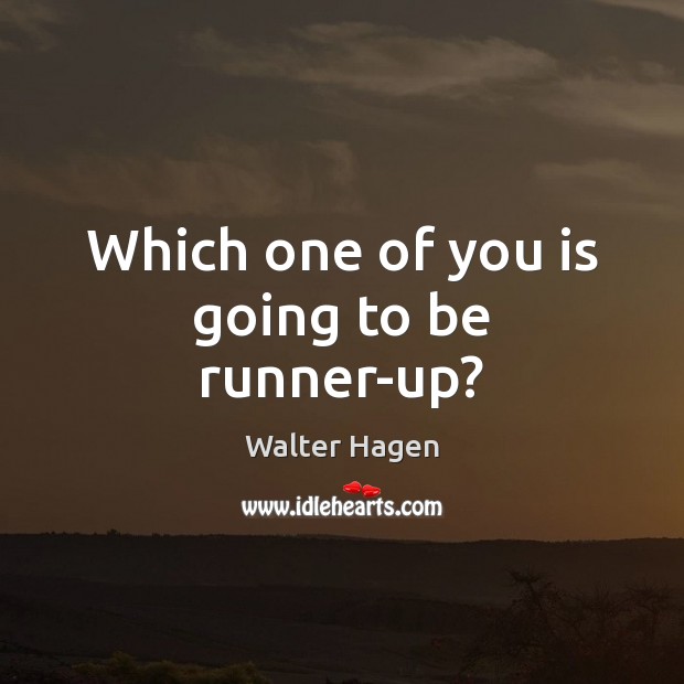 Which one of you is going to be runner-up? Walter Hagen Picture Quote