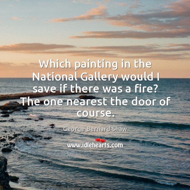 Which painting in the national gallery would I save if there was a fire? the one nearest the door of course. Image