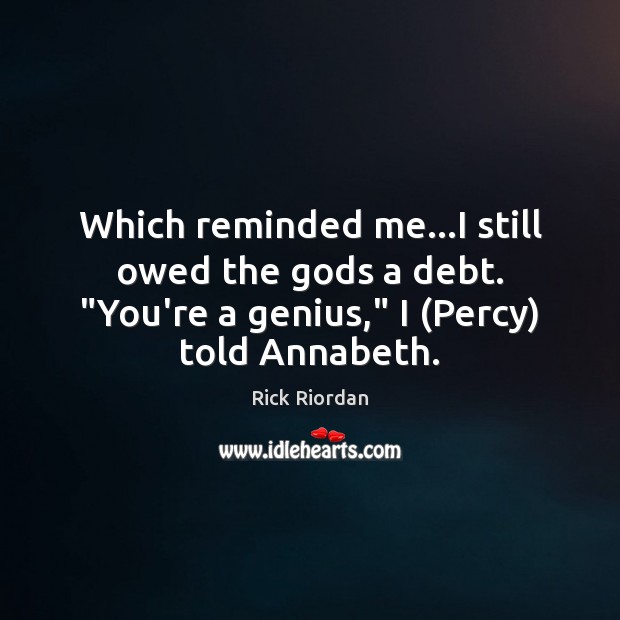 Which reminded me…I still owed the Gods a debt. “You’re a Rick Riordan Picture Quote