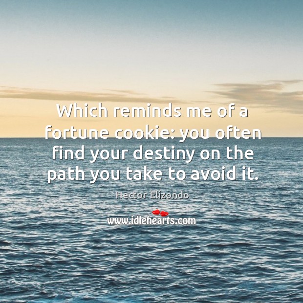 Which reminds me of a fortune cookie: you often find your destiny on the path you take to avoid it. Hector Elizondo Picture Quote