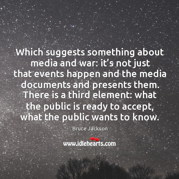 Which suggests something about media and war: it’s not just that events happen Bruce Jackson Picture Quote