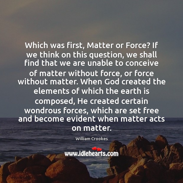 Which was first, Matter or Force? If we think on this question, William Crookes Picture Quote