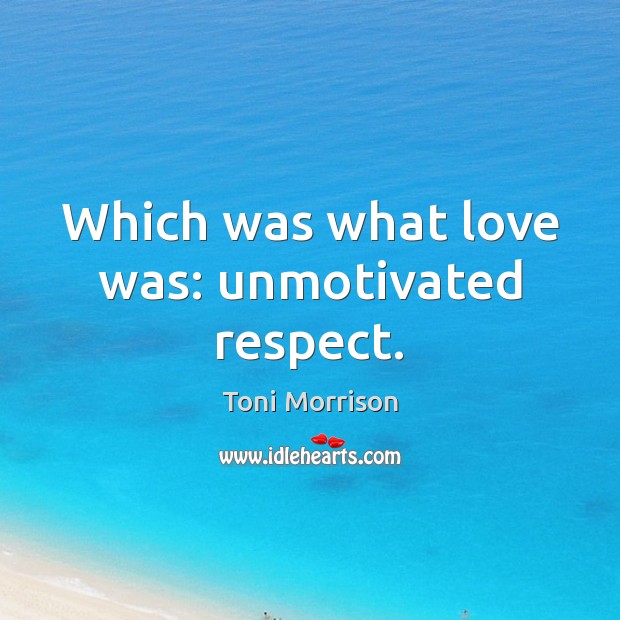 Which was what love was: unmotivated respect. Toni Morrison Picture Quote