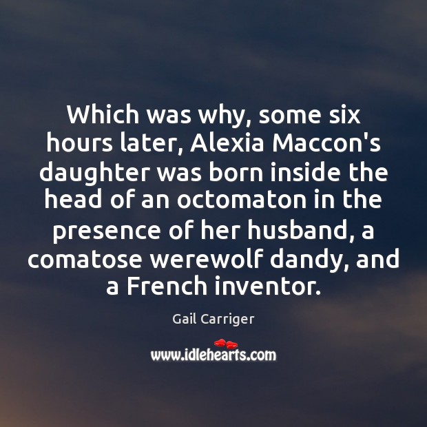 Which was why, some six hours later, Alexia Maccon’s daughter was born Gail Carriger Picture Quote