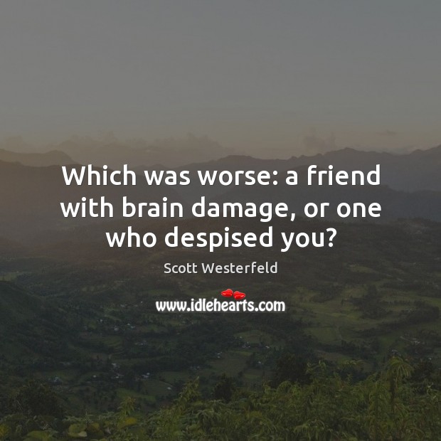 Which was worse: a friend with brain damage, or one who despised you? Scott Westerfeld Picture Quote