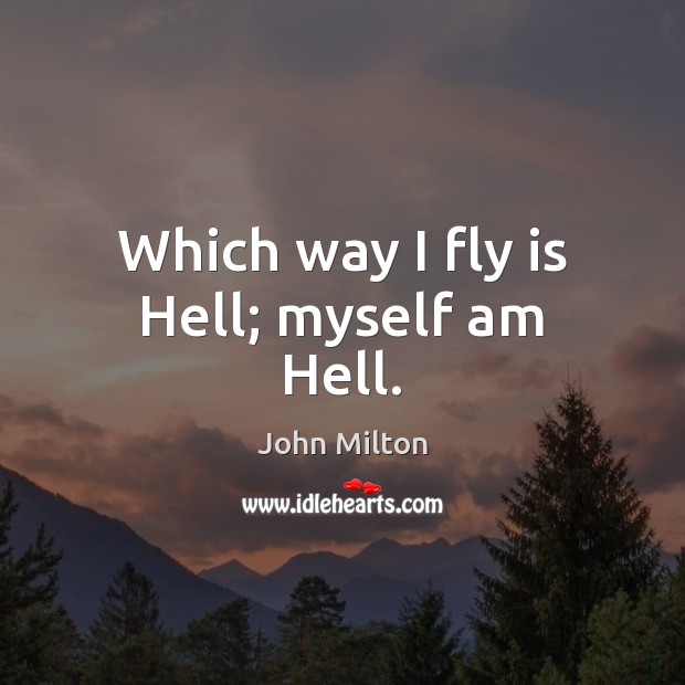 Which way I fly is Hell; myself am Hell. John Milton Picture Quote