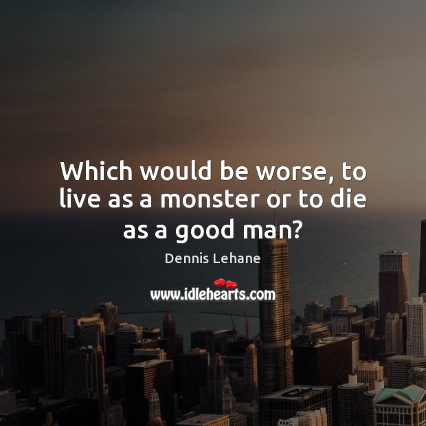 Which would be worse, to live as a monster or to die as a good man? Men Quotes Image