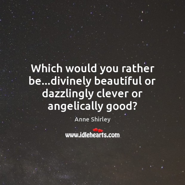 Which would you rather be…divinely beautiful or dazzlingly clever or angelically good? Clever Quotes Image