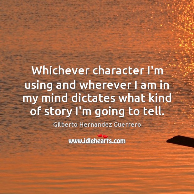 Whichever character I’m using and wherever I am in my mind dictates Gilberto Hernandez Guerrero Picture Quote