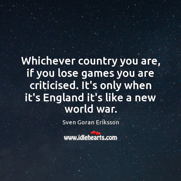 Whichever country you are, if you lose games you are criticised. It’s Sven Goran Eriksson Picture Quote