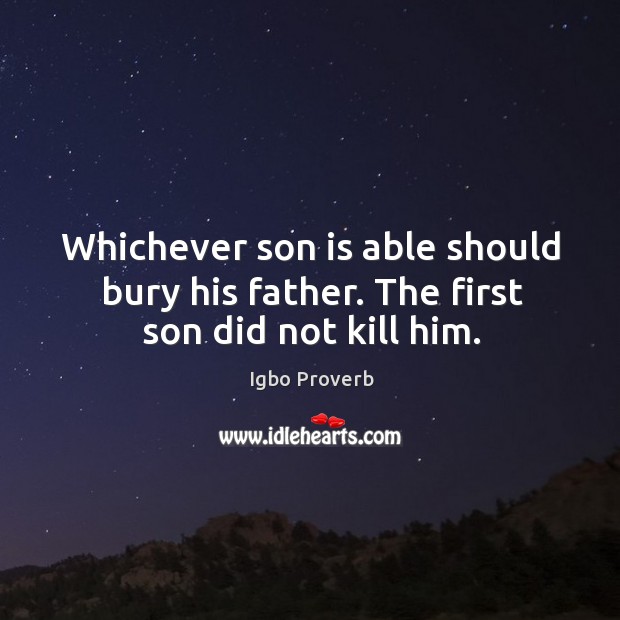Whichever son is able should bury his father. The first son did not kill him. Igbo Proverbs Image