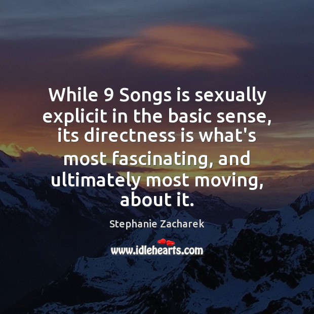 While 9 Songs is sexually explicit in the basic sense, its directness is Stephanie Zacharek Picture Quote