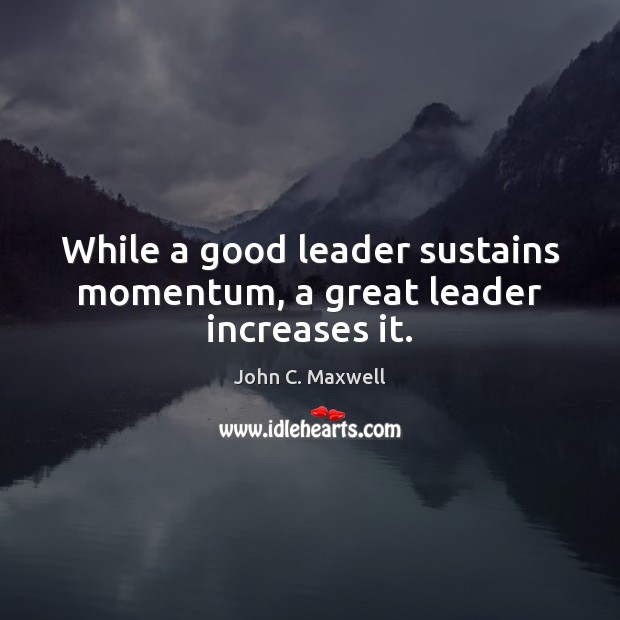 While a good leader sustains momentum, a great leader increases it. Image