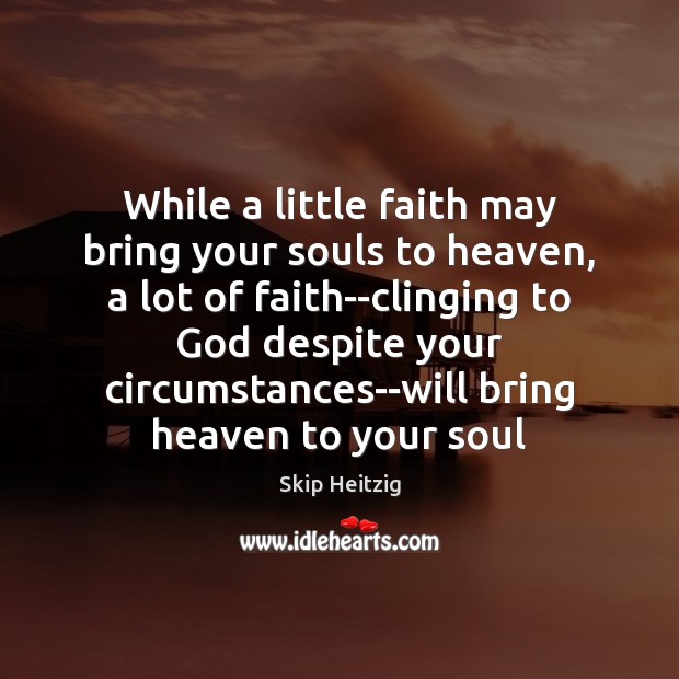 While a little faith may bring your souls to heaven, a lot Image