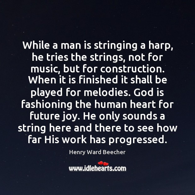 While a man is stringing a harp, he tries the strings, not Henry Ward Beecher Picture Quote