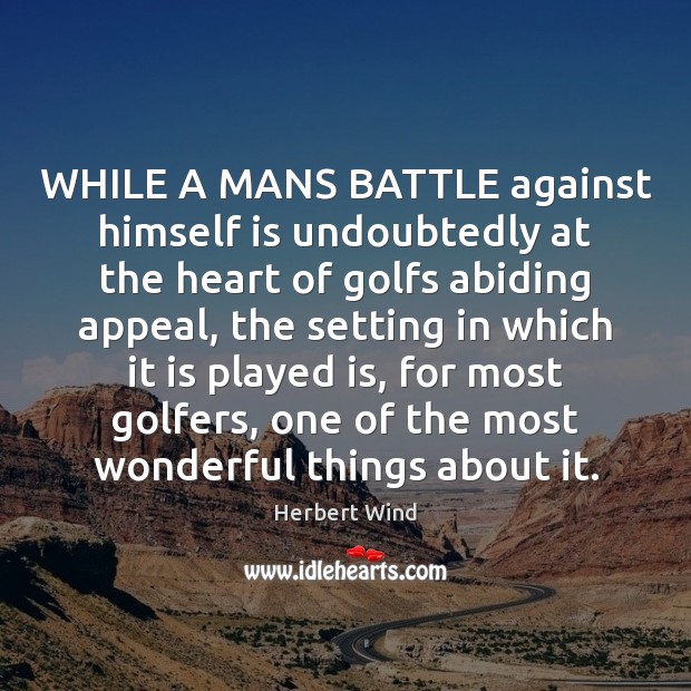 WHILE A MANS BATTLE against himself is undoubtedly at the heart of Herbert Wind Picture Quote