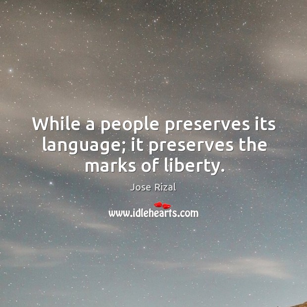 While a people preserves its language; it preserves the marks of liberty. Jose Rizal Picture Quote