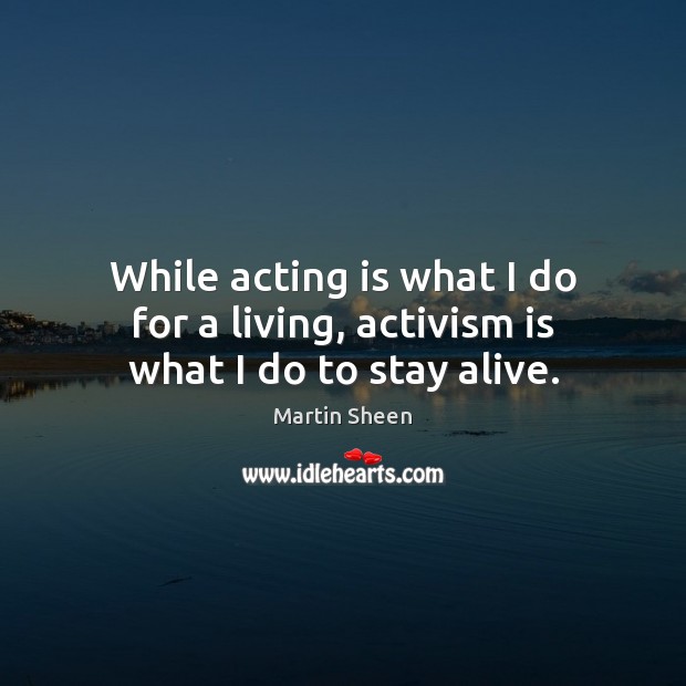 While acting is what I do for a living, activism is what I do to stay alive. Acting Quotes Image