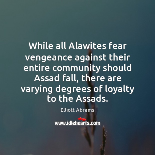 While all Alawites fear vengeance against their entire community should Assad fall, Elliott Abrams Picture Quote