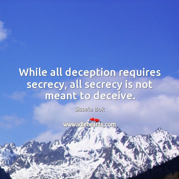 While all deception requires secrecy, all secrecy is not meant to deceive. Sissela Bok Picture Quote