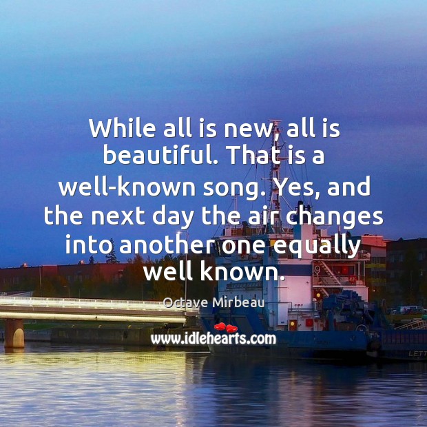 While all is new, all is beautiful. That is a well-known song. Octave Mirbeau Picture Quote
