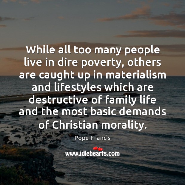 While all too many people live in dire poverty, others are caught Pope Francis Picture Quote