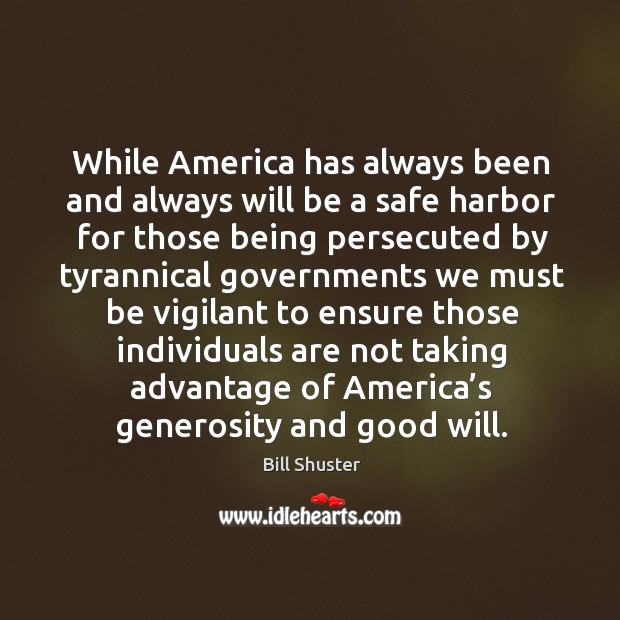 While america has always been and always will be a safe harbor for those being persecuted by Bill Shuster Picture Quote