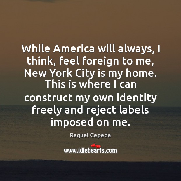 While America will always, I think, feel foreign to me, New York Raquel Cepeda Picture Quote