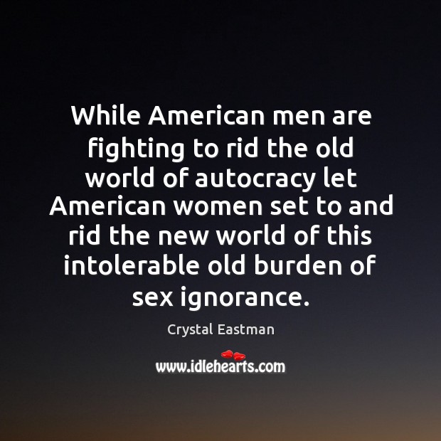 While American men are fighting to rid the old world of autocracy Crystal Eastman Picture Quote
