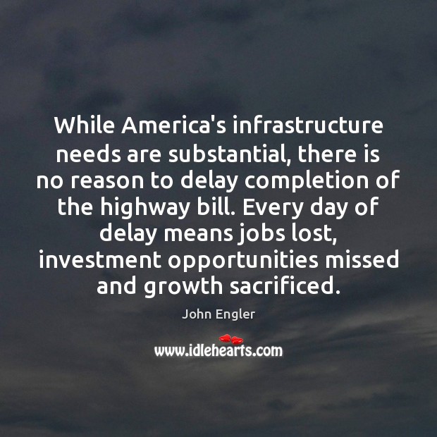 While America’s infrastructure needs are substantial, there is no reason to delay John Engler Picture Quote
