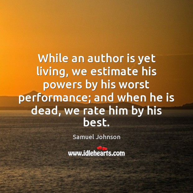 While an author is yet living, we estimate his powers by his 