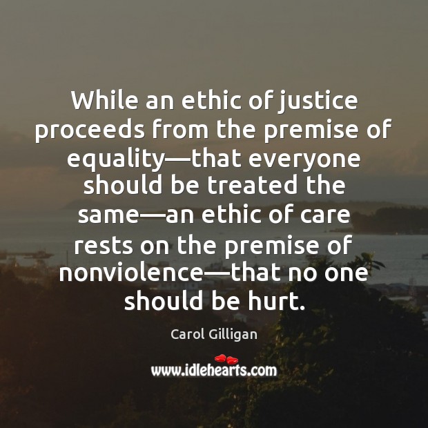 While an ethic of justice proceeds from the premise of equality—that Carol Gilligan Picture Quote