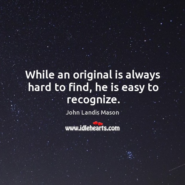 While an original is always hard to find, he is easy to recognize. John Landis Mason Picture Quote