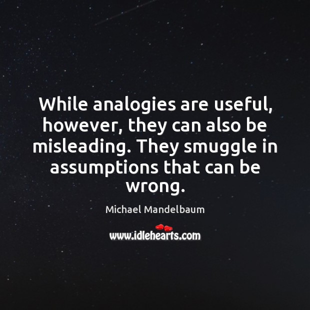 While analogies are useful, however, they can also be misleading. They smuggle Michael Mandelbaum Picture Quote