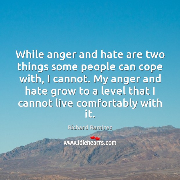 While anger and hate are two things some people can cope with, Richard Ramirez Picture Quote