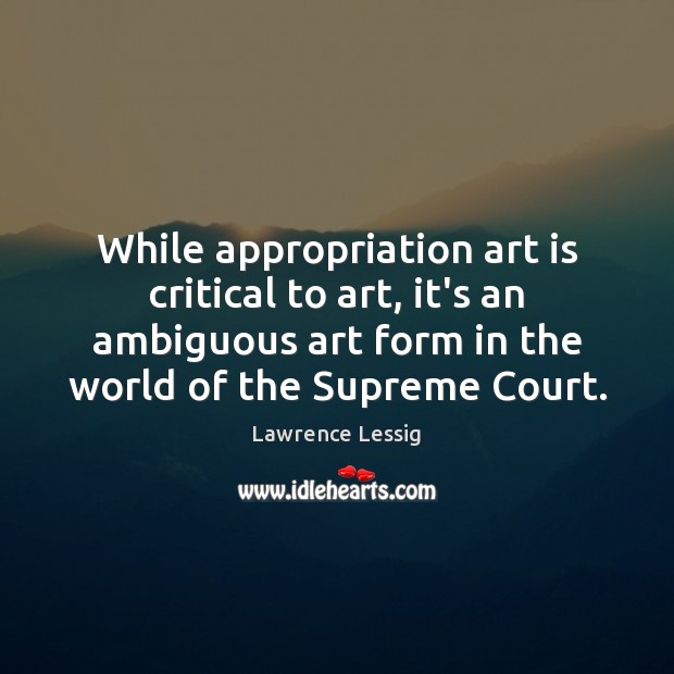 While appropriation art is critical to art, it’s an ambiguous art form Lawrence Lessig Picture Quote