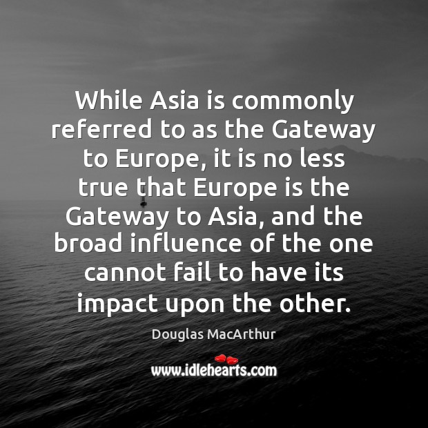 While Asia is commonly referred to as the Gateway to Europe, it Douglas MacArthur Picture Quote